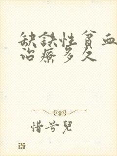 缺铁性贫血需要治疗多久