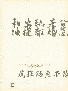 和出轨老公吵架他提离婚怎样挽救