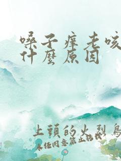 嗓子痒老咳嗽是什么原因