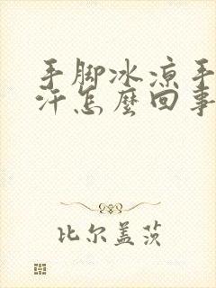 手脚冰凉手心冒汗怎么回事