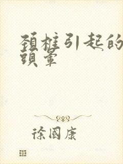 颈椎引起的手麻头晕