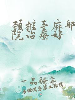 颈椎手麻哪个医院治疗好