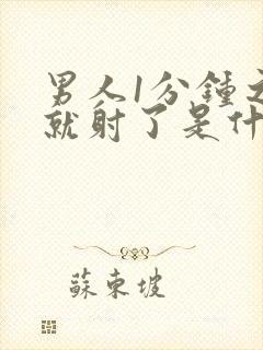 男人1分钟之内就射了是什么原因