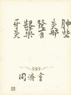 牙龈发炎肿痛消炎药有哪些比较好