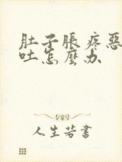 肚子胀疼恶心想吐怎么办