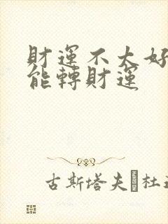 财运不太好怎么能转财运