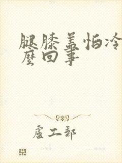 腿膝盖怕冷是怎么回事