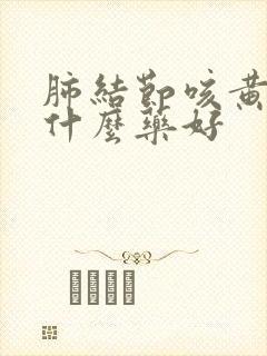 肺结节咳黄痰吃什么药好