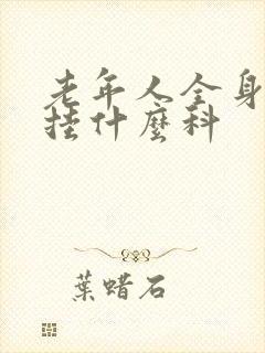 老年人全身体检挂什么科