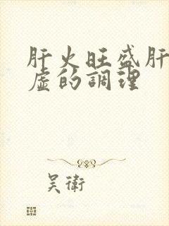 肝火旺盛肝阴亏虚的调理