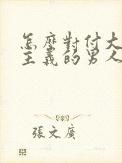 怎么对付大男子主义的男人