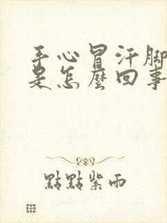 手心冒汗脚冰凉是怎么回事