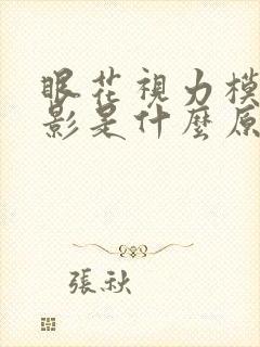 眼花视力模糊重影是什么原因引起的