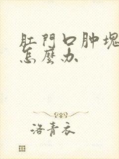 肛门口肿块破了怎么办