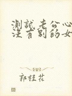 测试老公心里有没有别的女人