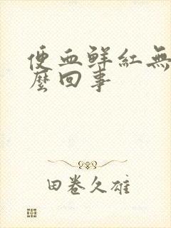 便血鲜红无痛怎么回事