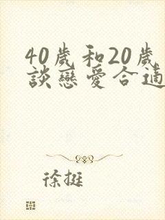 40岁和20岁谈恋爱合适吗