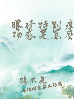 眼睛特别痒有异物感是怎么回事