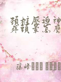 颈椎压迫神经头疼头晕怎么治疗好