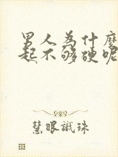 男人为什么会勃起不够硬呢