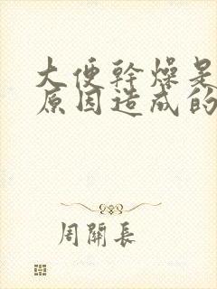 大便干燥是什么原因造成的?