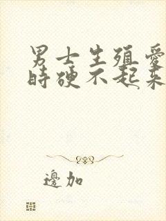 男士生殖爱时就时硬不起来怎么回事