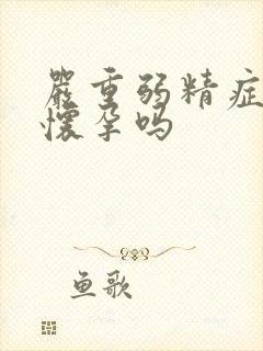 严重弱精症可以怀孕吗