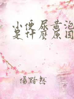 小便尿黄泡沫多是什么原因引起的