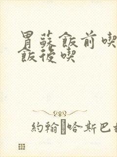 胃苏饭前吃还是饭后吃