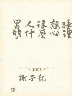 男人很想睡你说明什么心理