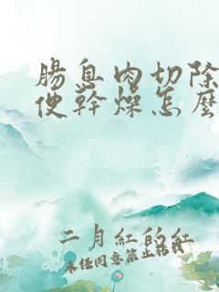 肠息肉切除后大便干燥怎么回事?