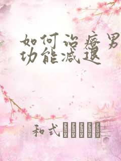 如何治疗男性性功能减退