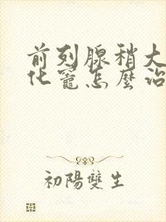 前列腺稍大伴钙化灶怎么治疗