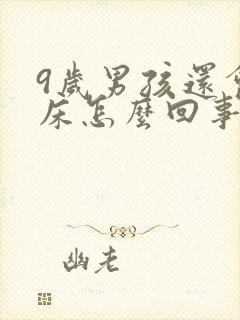 9岁男孩还会尿床怎么回事