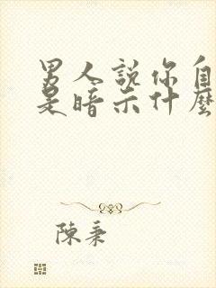 男人说你自以为是暗示什么