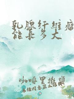 乳腺纤维瘤最大能长多大