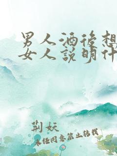 男人酒后想起的女人说明什么