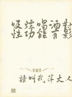 吸烟喝酒对男性性功能有影响吗