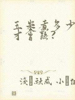 玉米煮多少分钟才会熟?