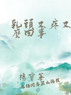 乳头又疼又硬怎么回事