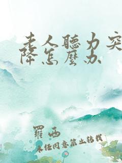 老人听力突然下降怎么办