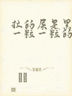 拉的屎是黑色的一粒一粒的