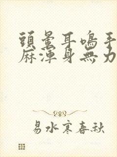 头晕耳鸣手麻脚麻浑身无力是怎么回事