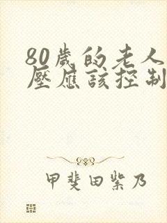 80岁的老人血压应该控制在什么范围