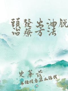 头发出油脱发的治疗方法