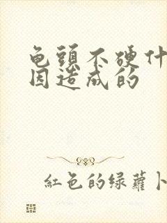 龟头不硬什么原因造成的