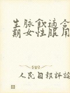 生脉饮适合更年期女性服用吗