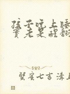 孩子晚上睡不踏实老是醒翻来覆去