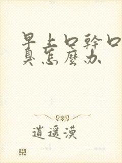 早上口干口苦口臭怎么办