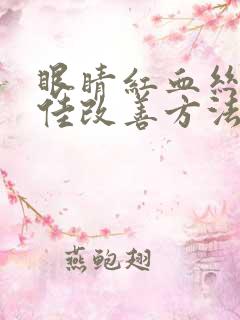 眼睛红血丝的最佳改善方法有哪些